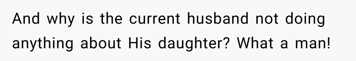 And why is the current husband not doing anything about His daughter? What a man!