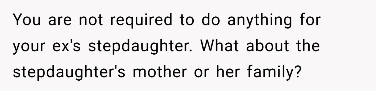 You are not required to do anything for your ex's stepdaughter. What about the stepdaughter's mother or her family?