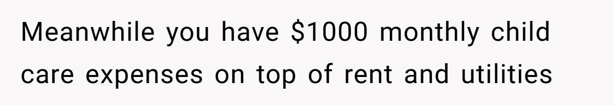Meanwhile you have $1000 monthly child care expenses on top of rent and utilities