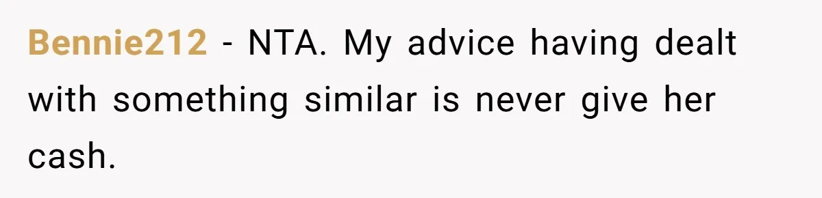Bennie212 − NTA. My advice having dealt with something similar is never give her cash.