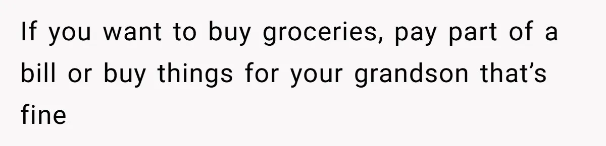 If you want to buy groceries, pay part of a bill or buy things for your grandson that’s fine