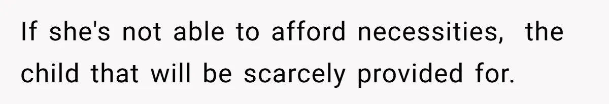 If she's not able to afford necessities,  the child that will be scarcely provided for.