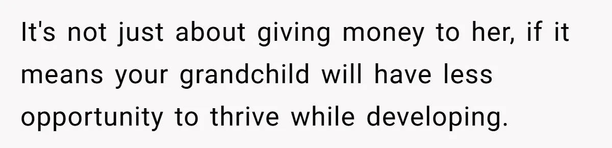 It's not just about giving money to her, if it means your grandchild will have less opportunity to thrive while developing.