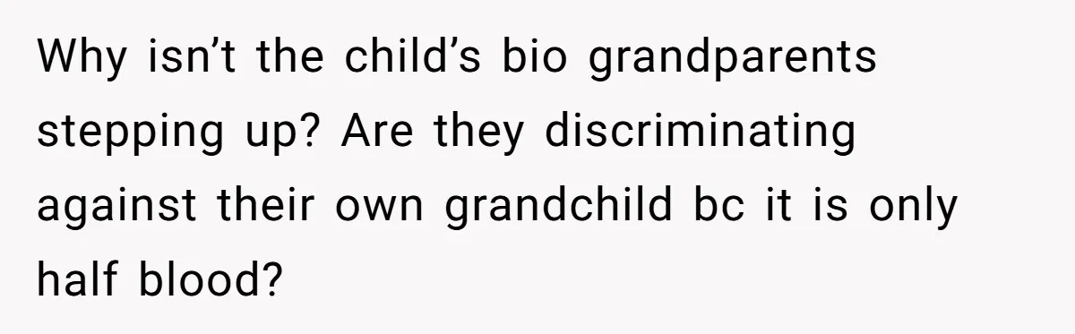 Why isn’t the child’s bio grandparents stepping up? Are they discriminating against their own grandchild bc it is only half blood?