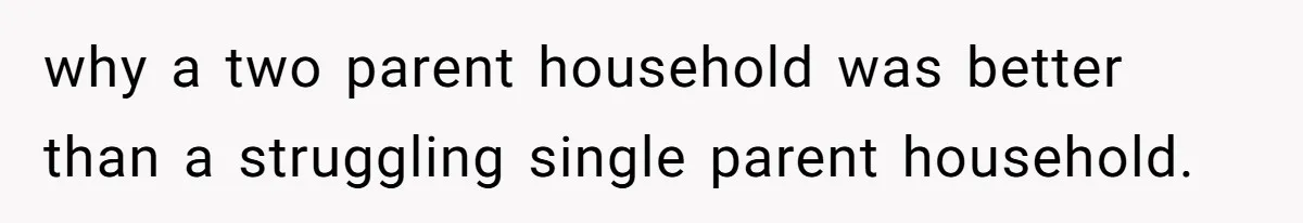 why a two parent household was better than a struggling single parent household.
