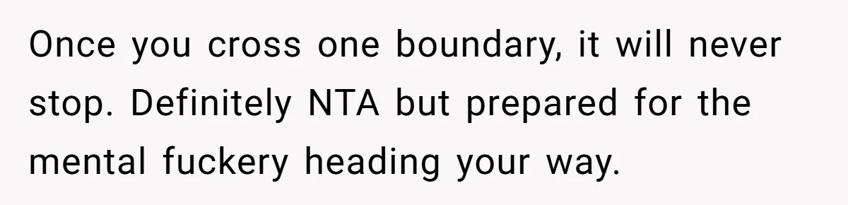 Once you cross one boundary, it will never stop. Definitely NTA but prepared for the mental fuckery heading your way.