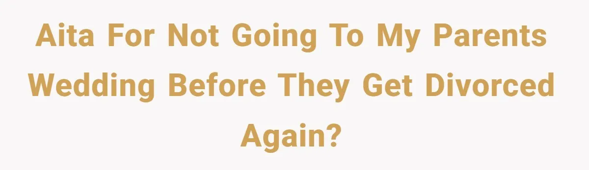 AITA for not going to my parents wedding before they get divorced again?