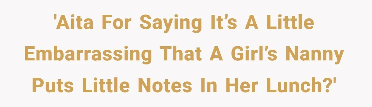 'AITA for saying it’s a little embarrassing that a girl’s nanny puts little notes in her lunch?'