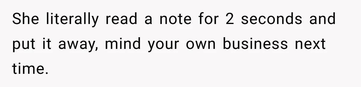 She literally read a note for 2 seconds and put it away, mind your own business next time.