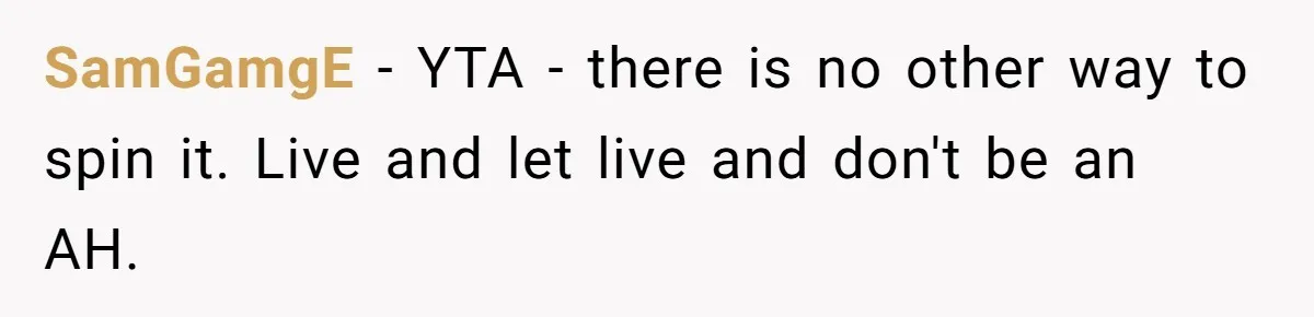 SamGamgE − YTA - there is no other way to spin it. Live and let live and don't be an AH.