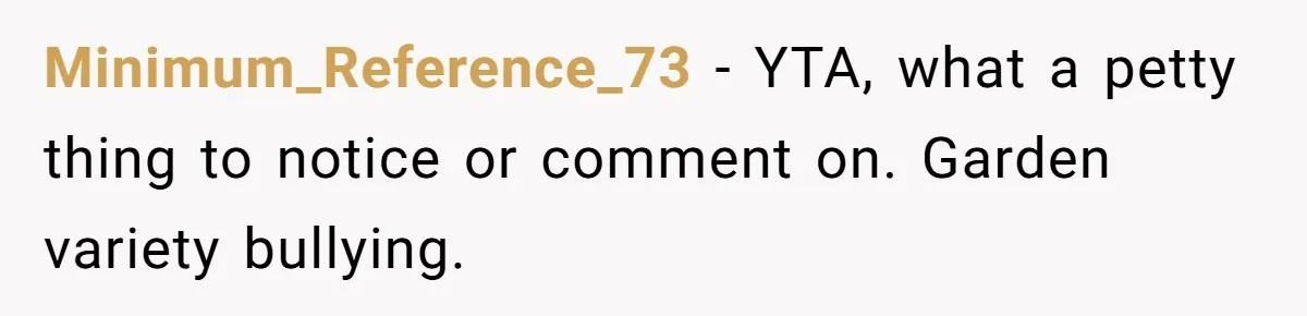 Minimum_Reference_73 − YTA, what a petty thing to notice or comment on. Garden variety bullying.