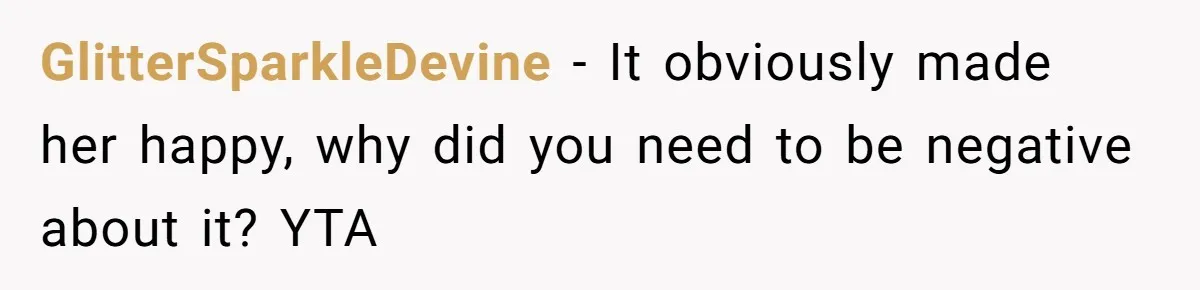 GlitterSparkleDevine − It obviously made her happy, why did you need to be negative about it? YTA