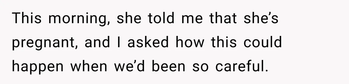 Man Walks Away After Discovering His Partner Planned The Pregnancy Without Consent This morning, she told me that she’s pregnant, and I asked how this could happen when we’d been so careful.