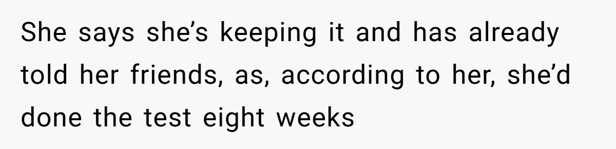 Man Walks Away After Discovering His Partner Planned The Pregnancy Without Consent She says she’s keeping it and has already told her friends, as, according to her, she’d done the test eight weeks
