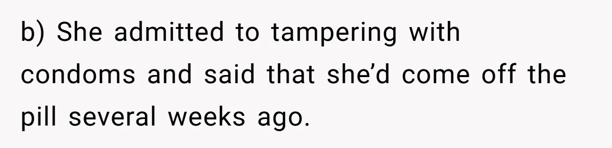 Man Walks Away After Discovering His Partner Planned The Pregnancy Without Consent b) She admitted to tampering with condoms and said that she’d come off the pill several weeks ago.