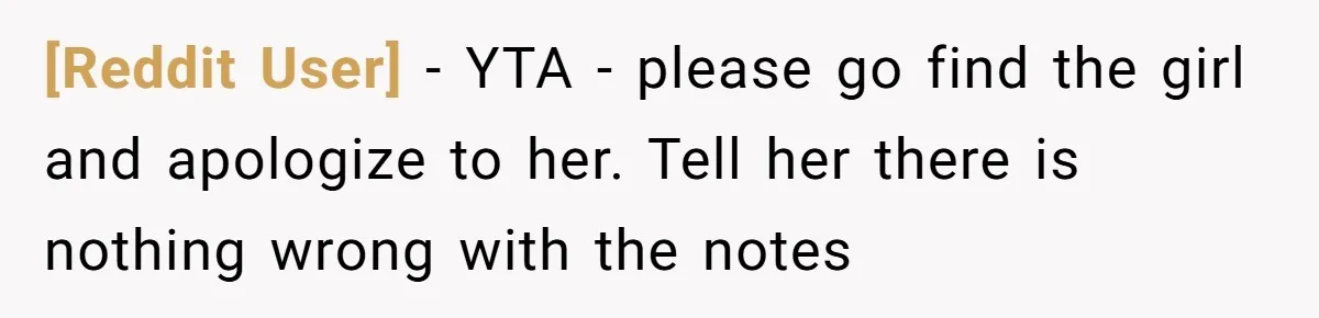 [Reddit User] − YTA - please go find the girl and apologize to her. Tell her there is nothing wrong with the notes