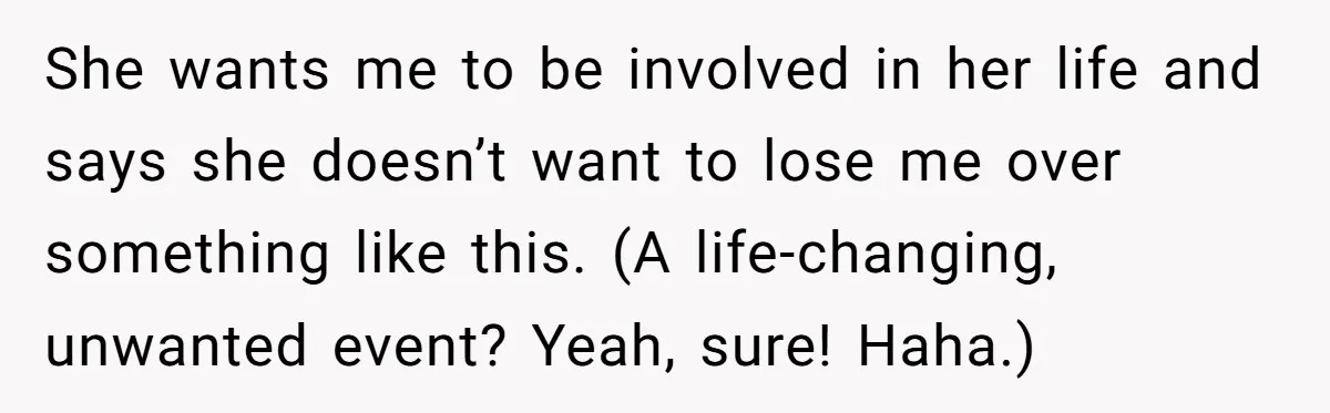 Man Walks Away After Discovering His Partner Planned The Pregnancy Without Consent She wants me to be involved in her life and says she doesn’t want to lose me over something like this. (A life-changing, unwanted event? Yeah, sure! Haha.)