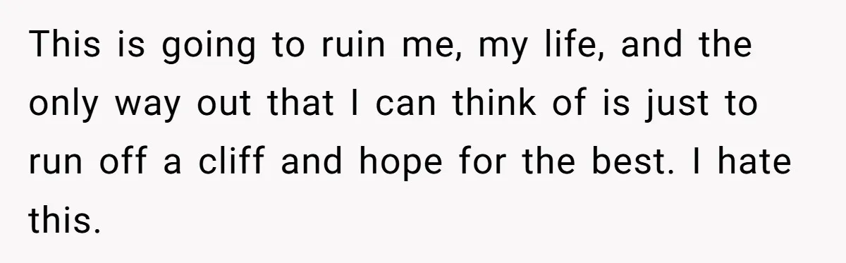 Man Walks Away After Discovering His Partner Planned The Pregnancy Without Consent This is going to ruin me, my life, and the only way out that I can think of is just to run off a cliff and hope for the best....
