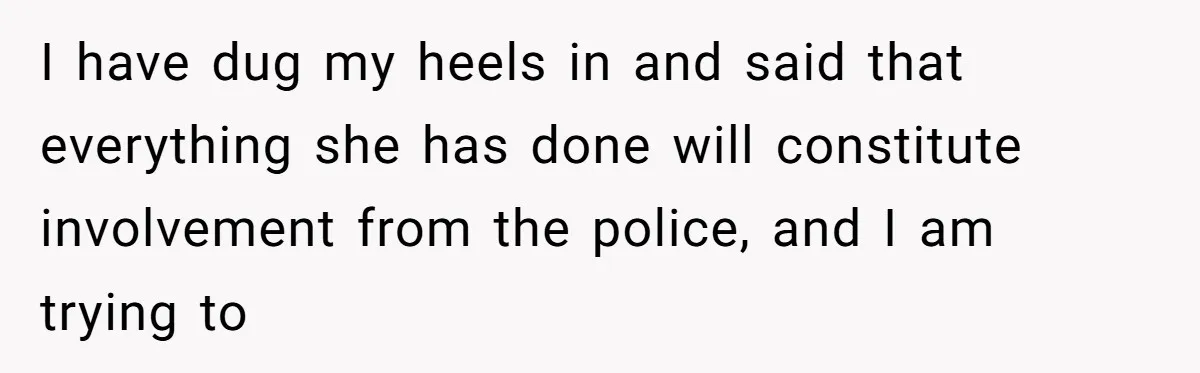 Man Walks Away After Discovering His Partner Planned The Pregnancy Without Consent I have dug my heels in and said that everything she has done will constitute involvement from the police, and I am trying to