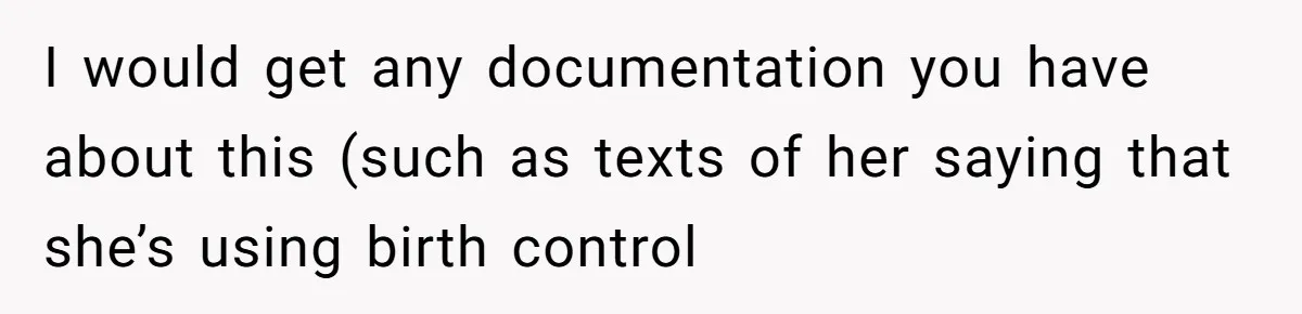 Man Walks Away After Discovering His Partner Planned The Pregnancy Without Consent I would get any documentation you have about this (such as texts of her saying that she’s using birth control