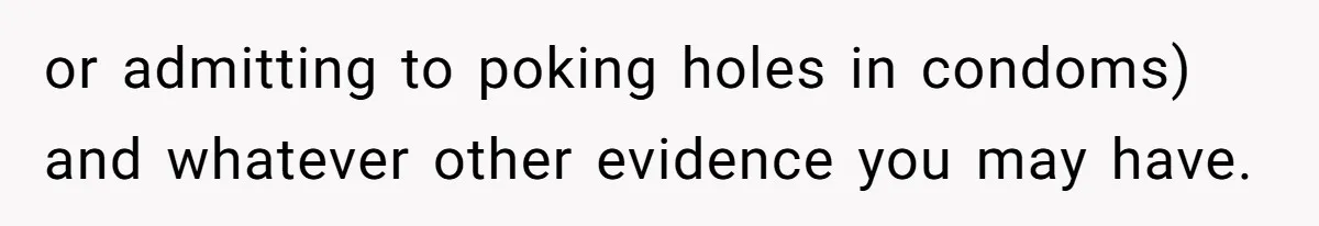 Man Walks Away After Discovering His Partner Planned The Pregnancy Without Consent or admitting to poking holes in condoms) and whatever other evidence you may have.