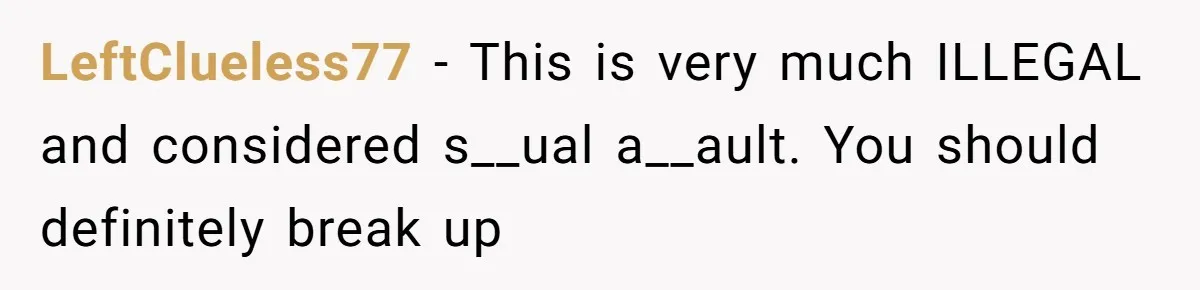 Man Walks Away After Discovering His Partner Planned The Pregnancy Without Consent LeftClueless77 − This is very much ILLEGAL and considered s__ual a__ault. You should definitely break up