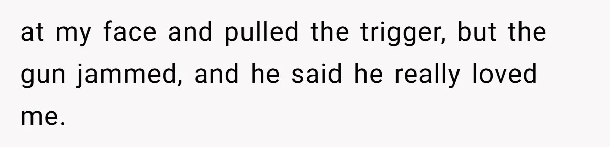 Man Walks Away After Discovering His Partner Planned The Pregnancy Without Consent at my face and pulled the trigger, but the gun jammed, and he said he really loved me.