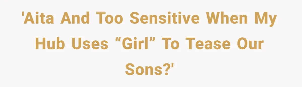'Aita and too sensitive when my hub uses “girl” to tease our sons?'
