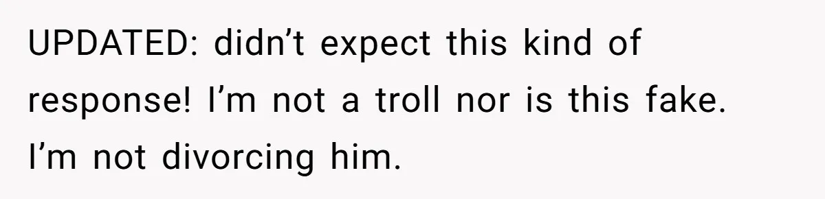 UPDATED: didn’t expect this kind of response! I’m not a troll nor is this fake. I’m not divorcing him.