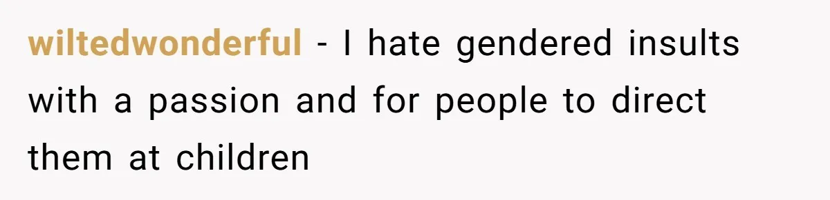 wiltedwonderful − I hate gendered insults with a passion and for people to direct them at children