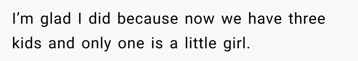 I’m glad I did because now we have three kids and only one is a little girl.