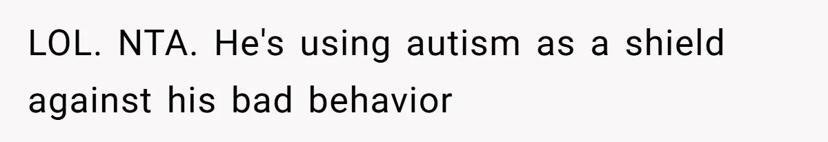 LOL. NTA. He's using autism as a shield against his bad behavior