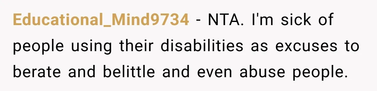 Educational_Mind9734 − NTA. I'm sick of people using their disabilities as excuses to berate and belittle and even abuse people.