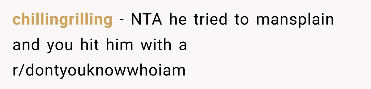 chillingrilling − NTA he tried to mansplain and you hit him with a r/dontyouknowwhoiam
