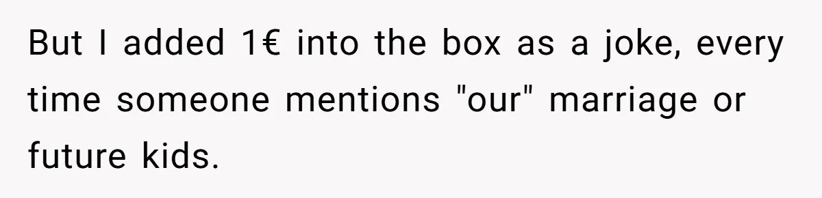 Child-Free Couple Pays For Vacations With Anti-Kids Savings, Friends Call It Cruel But I added 1€ into the box as a joke, every time someone mentions "our" marriage or future kids.