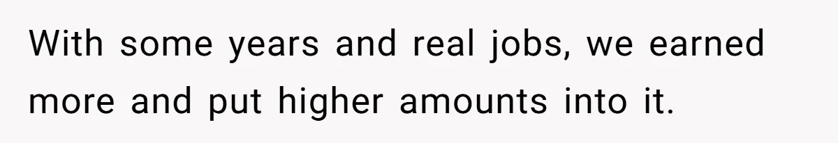 Child-Free Couple Pays For Vacations With Anti-Kids Savings, Friends Call It Cruel With some years and real jobs, we earned more and put higher amounts into it.