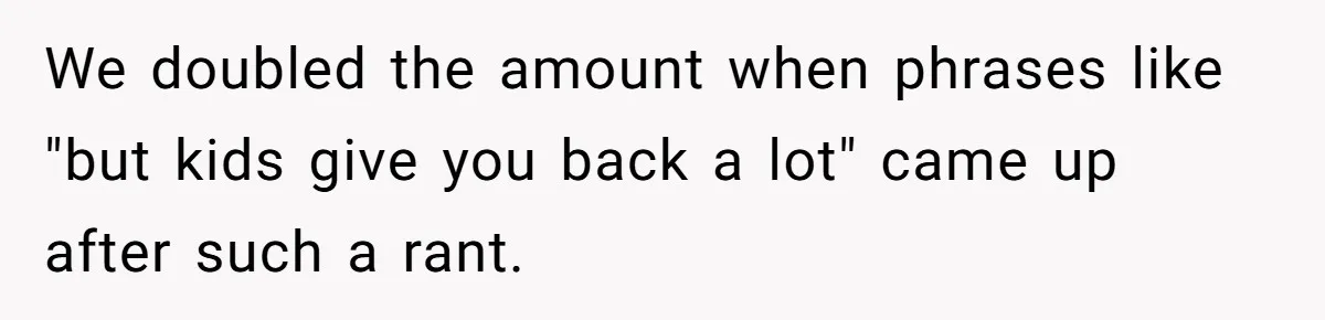 Child-Free Couple Pays For Vacations With Anti-Kids Savings, Friends Call It Cruel We doubled the amount when phrases like "but kids give you back a lot" came up after such a rant.