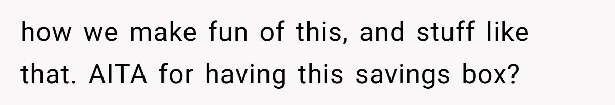 Child-Free Couple Pays For Vacations With Anti-Kids Savings, Friends Call It Cruel how we make fun of this, and stuff like that. AITA for having this savings box?