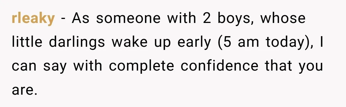 Child-Free Couple Pays For Vacations With Anti-Kids Savings, Friends Call It Cruel rleaky − As someone with 2 boys, whose little darlings wake up early (5 am today), I can say with complete confidence that you are.