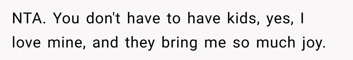 Child-Free Couple Pays For Vacations With Anti-Kids Savings, Friends Call It Cruel NTA. You don't have to have kids, yes, I love mine, and they bring me so much joy.