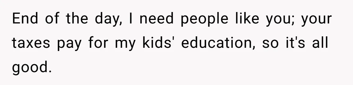 Child-Free Couple Pays For Vacations With Anti-Kids Savings, Friends Call It Cruel End of the day, I need people like you; your taxes pay for my kids' education, so it's all good.