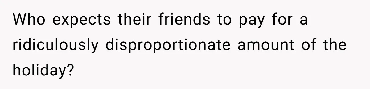 Child-Free Couple Pays For Vacations With Anti-Kids Savings, Friends Call It Cruel Who expects their friends to pay for a ridiculously disproportionate amount of the holiday?