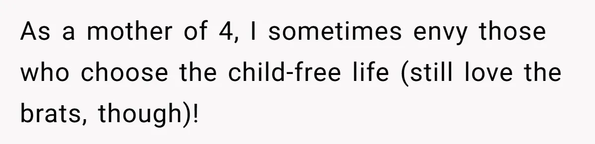 Child-Free Couple Pays For Vacations With Anti-Kids Savings, Friends Call It Cruel As a mother of 4, I sometimes envy those who choose the child-free life (still love the brats, though)!