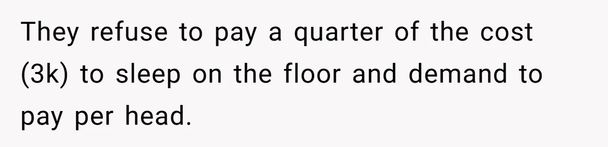 Child-Free Couple Pays For Vacations With Anti-Kids Savings, Friends Call It Cruel They refuse to pay a quarter of the cost (3k) to sleep on the floor and demand to pay per head.