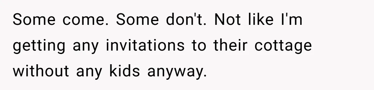 Child-Free Couple Pays For Vacations With Anti-Kids Savings, Friends Call It Cruel Some come. Some don't. Not like I'm getting any invitations to their cottage without any kids anyway.