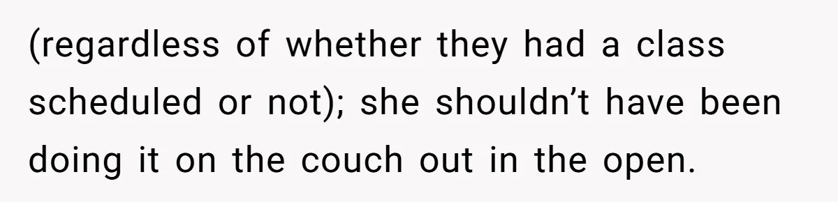 (regardless of whether they had a class scheduled or not); she shouldn’t have been doing it on the couch out in the open.