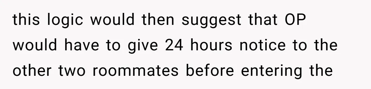 this logic would then suggest that OP would have to give 24 hours notice to the other two roommates before entering the