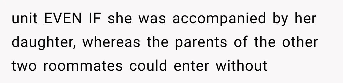 unit EVEN IF she was accompanied by her daughter, whereas the parents of the other two roommates could enter without