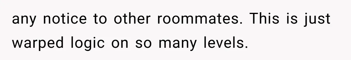 any notice to other roommates. This is just warped logic on so many levels.