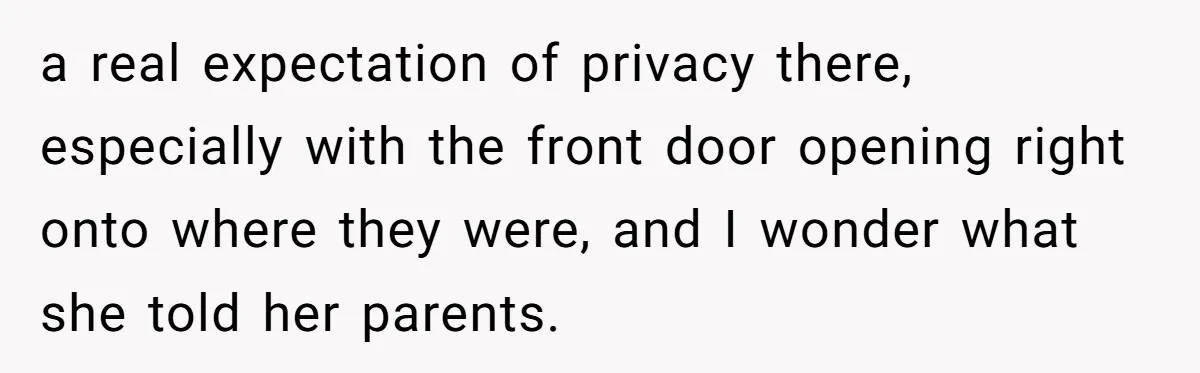 a real expectation of privacy there, especially with the front door opening right onto where they were, and I wonder what she told her parents.